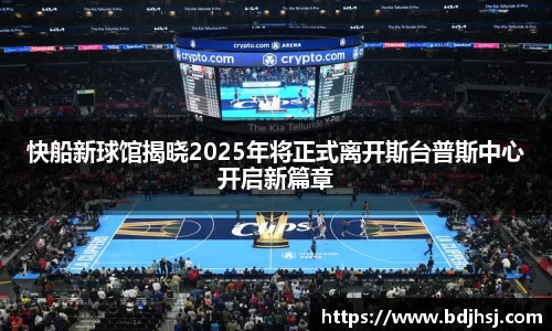 快船新球馆揭晓2025年将正式离开斯台普斯中心开启新篇章