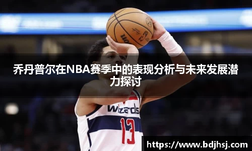 乔丹普尔在NBA赛季中的表现分析与未来发展潜力探讨